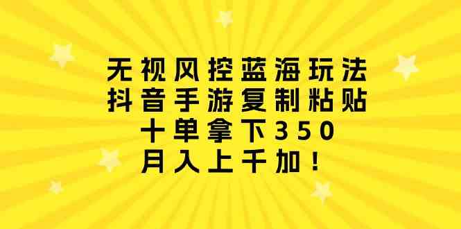 【第523873期】无视风控蓝海玩法，抖音手游复制粘贴，十单拿下350，月入上千加！