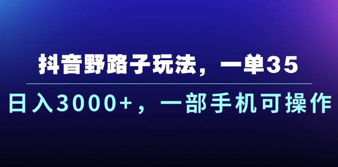 (6.6)抖音野路子玩法，一单35.日入3000+，一部手机可操作