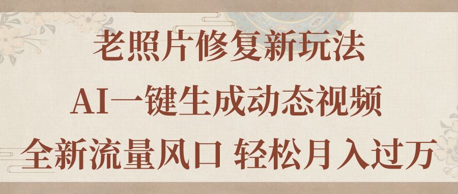 (7.9)老照片修复新玩法，老照片AI一键生成动态视频 全新流量风口 轻松月入过万